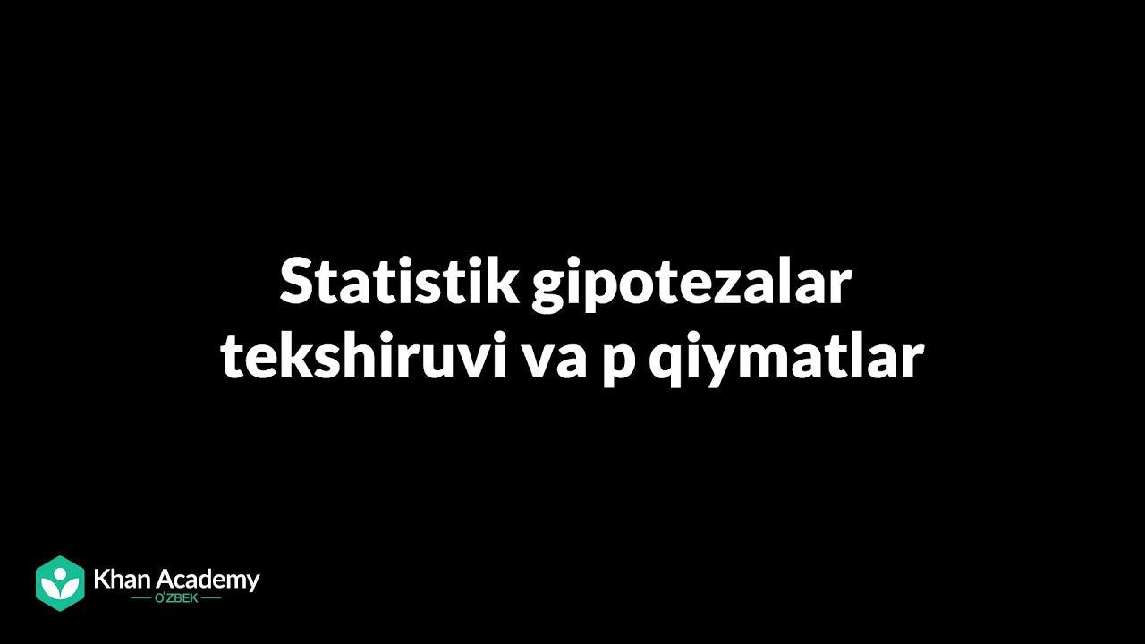 Statistik gizotezalar tekshiruvi va p qiymatlar | Statistika va ehtimollar nazariyasi