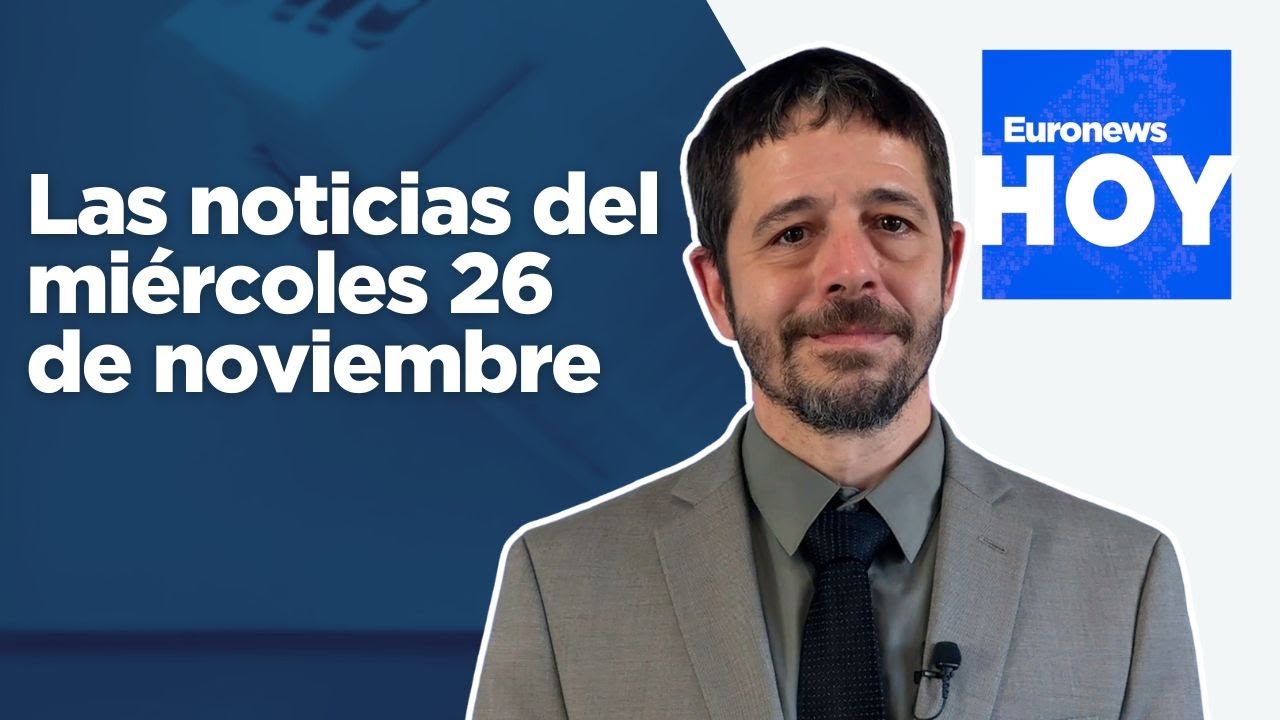 EURONEWS HOY | Las noticias del miércoles 26 de noviembre: Von der Leyen aboga por presionar a Rusia