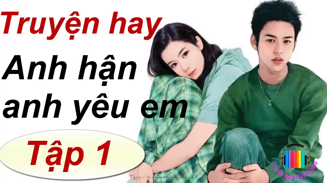 Anh Hận Anh Yêu Em – Truyện hay – P1