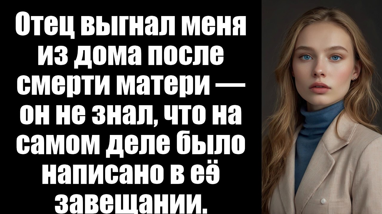Отец выгнал меня из дома после смерти матери — он не знал, что на самом деле было написано в её заве