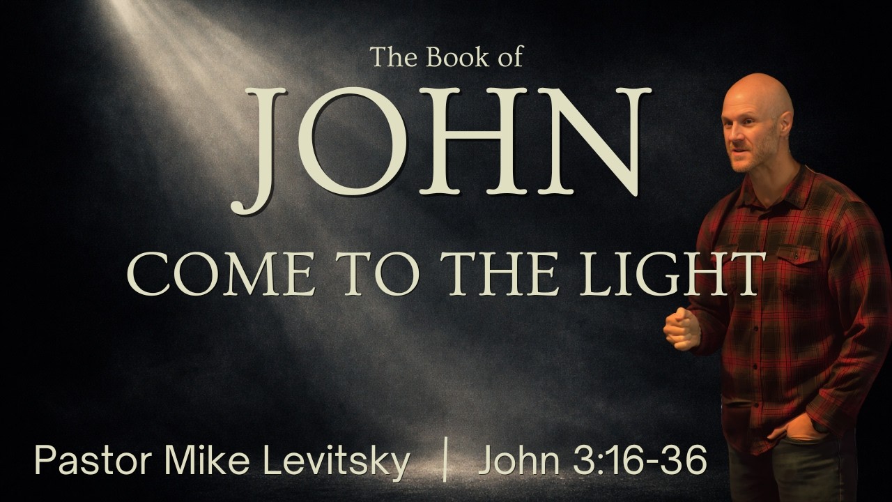 Come To The Light - A Sermon On John 3:16-36 | Mike Levitsky