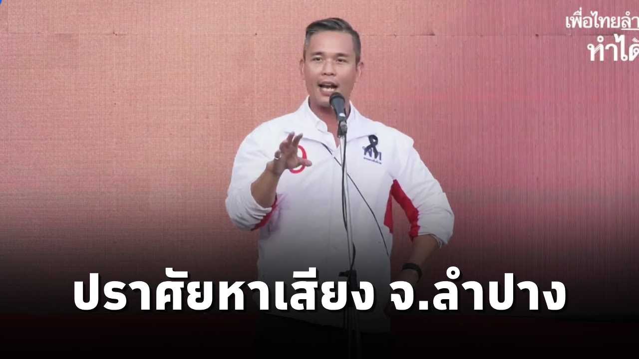 ศึกษิษฎ์ ศรีจอมขวัญ ปราศรัยหาเสียงช่วย ผู้สมัคร สส.พรรคเพื่อไทย จ.ลำปาง