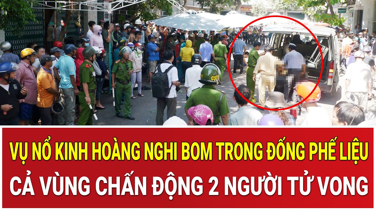 THỜI SỰ N&Oacute;NG: Vụ nổ kinh ho&agrave;ng nghi bom trong đống phế liệu, cả v&ugrave;ng chấn động 2 người tử vong