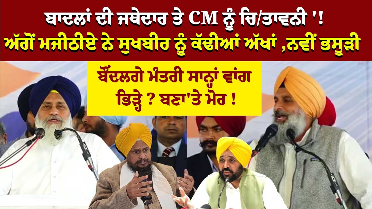 ਬਾਦਲਾਂ ਦੀ ਜਥੇਦਾਰ ਤੇ CM ਨੂੰ ਚਿ/ਤਾਵਨੀ '! ਅੱਗੋਂ ਮਜੀਠੀਏ ਨੇ ਸੁਖਬੀਰ ਨੂੰ ਕੱਢੀਆਂ ਅੱਖਾਂ , ਨਵੀਂ ਭਸੂੜੀ !