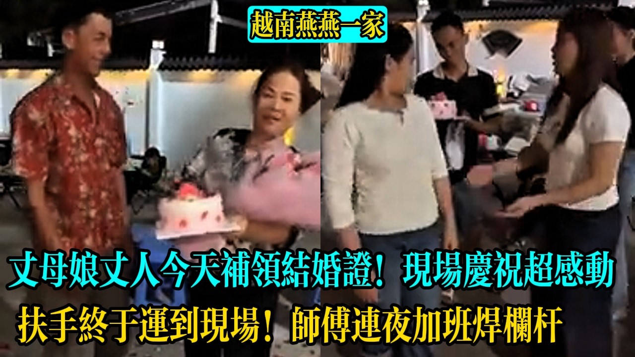【越南燕燕一家】丈母娘丈人今天補領結婚證！幾十年第一次拿正式紅本本，現場放婚禮進行曲超感動。扶手終於運到現場！師傅連夜加班焊欄桿