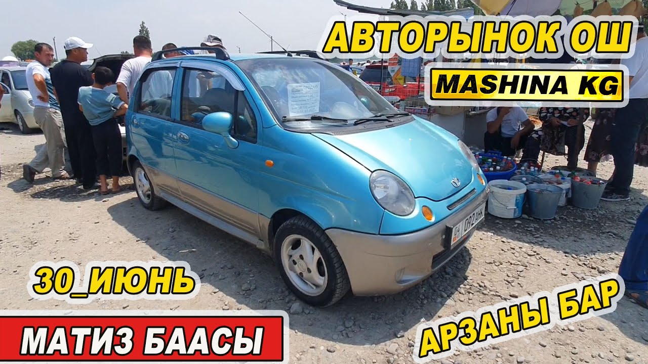 МАТИЗ БААСЫ👍30_ИЮНЬ АВТОРЫНОК ОШ/ АРЗАН МАТИЗ БАР