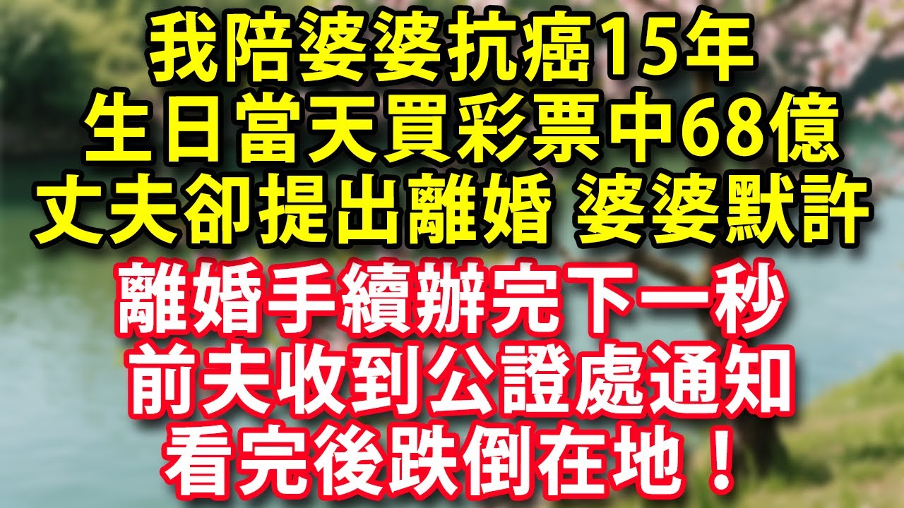 我陪婆婆抗癌15年 生日當天隨手買彩票中68億回到病房丈夫卻提出離婚 婆婆默許 離婚手續辦完下一秒前夫收到公證處通知看完後跌倒在地！#人生感悟 #健康 #情感故事 #婚姻經營 #老年生活 #家庭