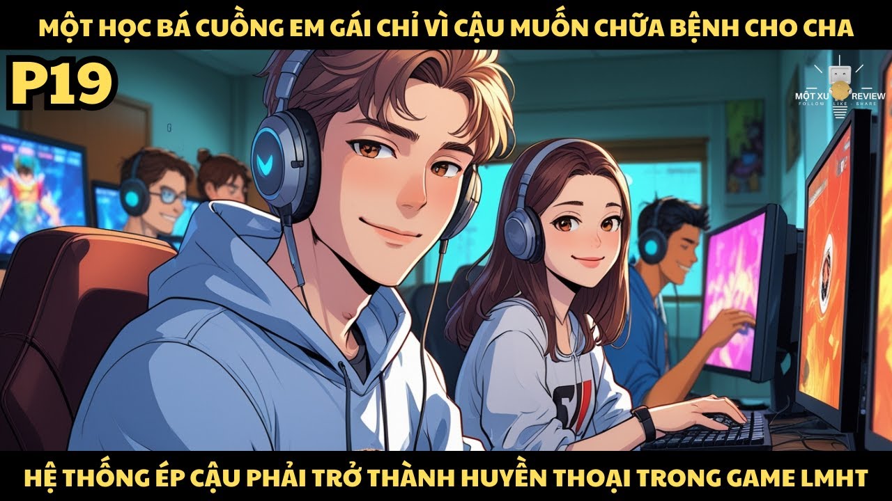 [P19] Học Bá Cuồng Em Gái Muốn Chữa Bệnh Cho Cha, Bị Hệ Thống Ép Cậu Phải Trở Thành Huyền Thoại Game