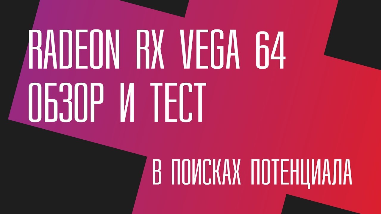 RX Vega 64: потенциал 2.0. Полный обзор и тест