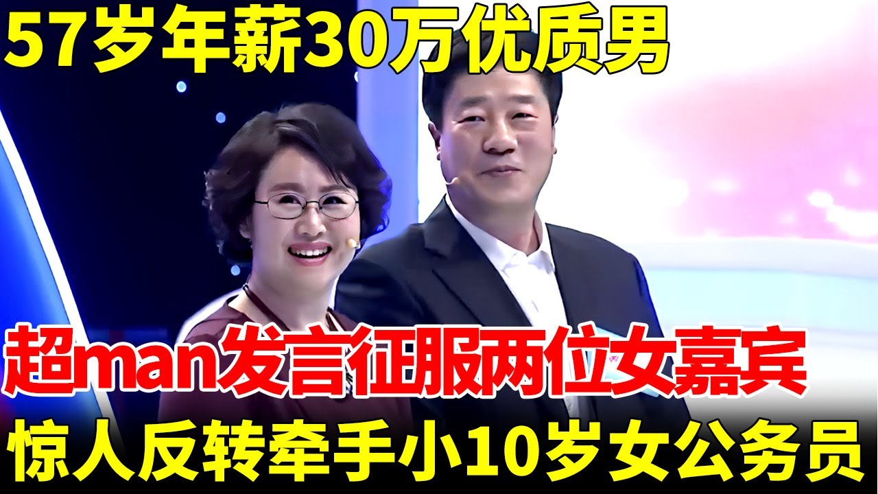 57岁年薪30万优质男，超man发言征服两位女嘉宾，犹豫半天差点错过，终于牵手小10岁漂亮女公务员【王芳王为念当红娘】