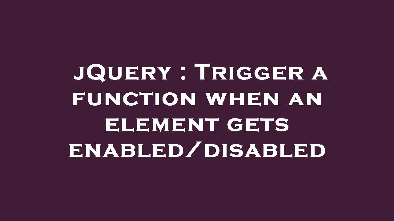 jQuery : Trigger a function when an element gets enabled/disabled