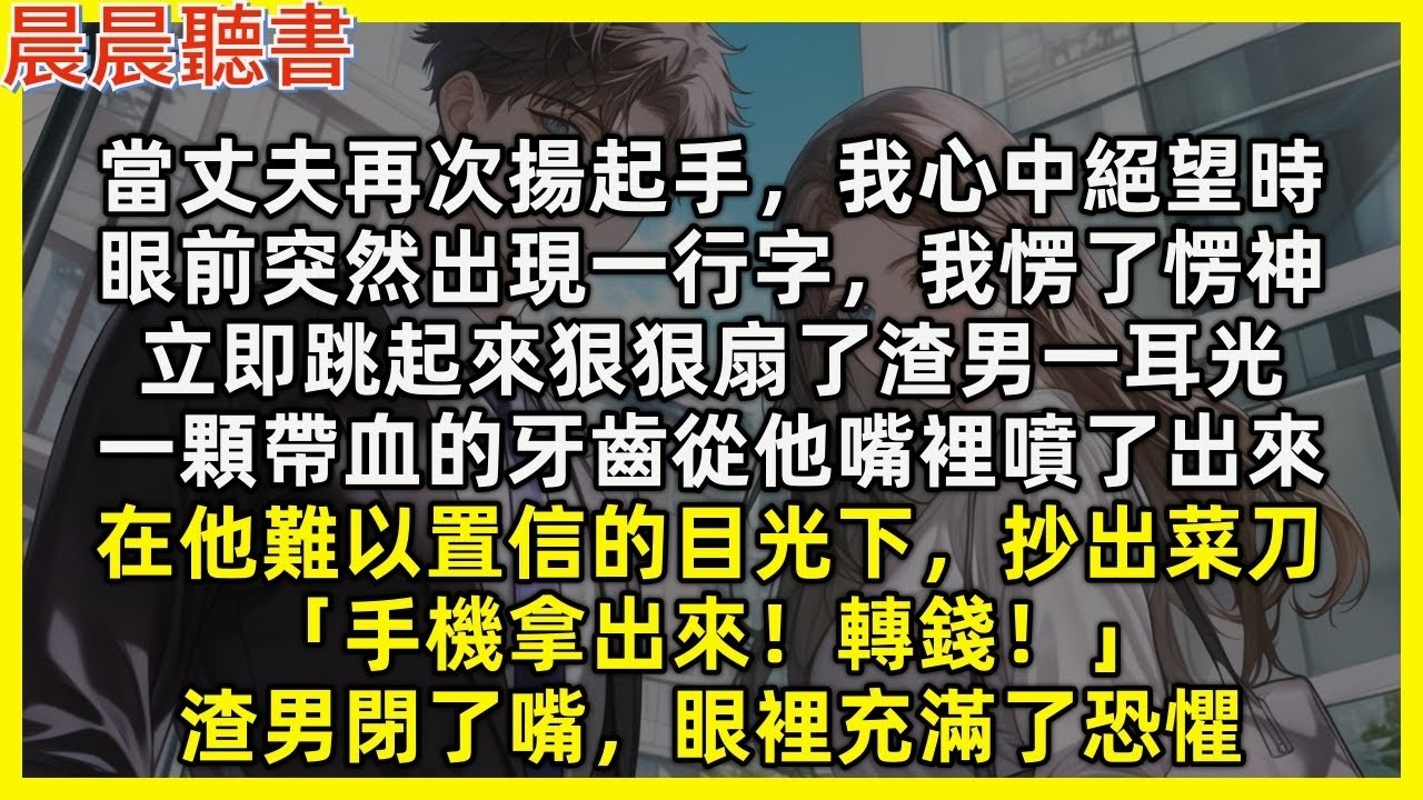 【完結爽文】當丈夫揚起手時，眼前突然出現一行字，我愣了愣神，立即跳起來狠狠扇了渣男一耳光，在他難以置信的目光下抄出菜刀「手機拿出來轉錢！」渣男閉了嘴，眼裡充滿了恐懼
