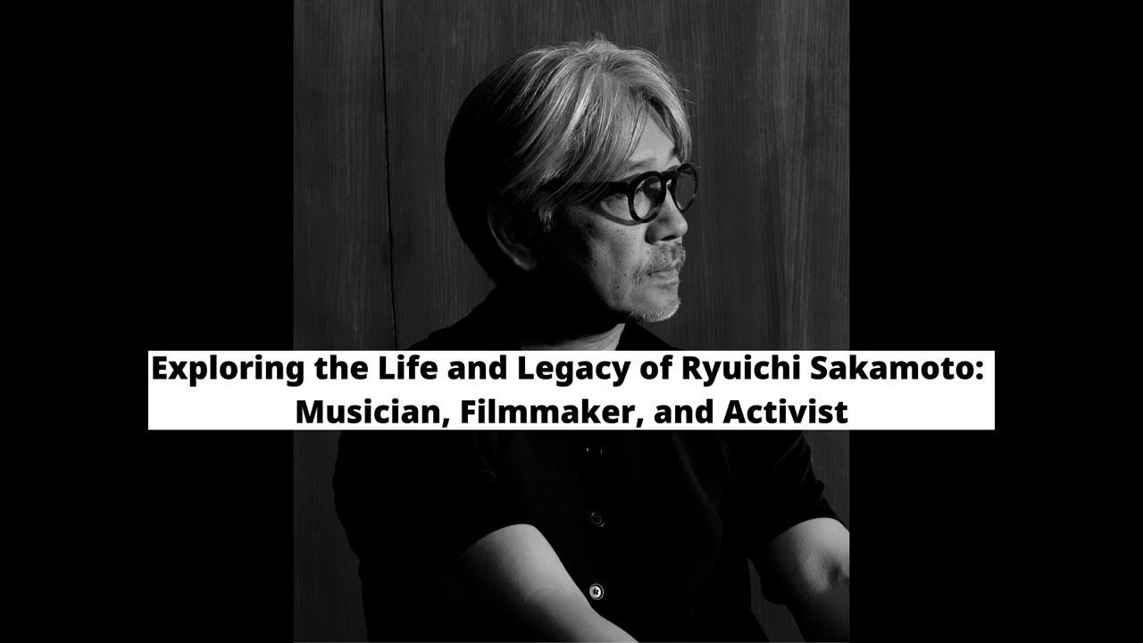 Exploring the Life and Legacy of Ryuichi Sakamoto: Musician, Filmmaker, and Activist