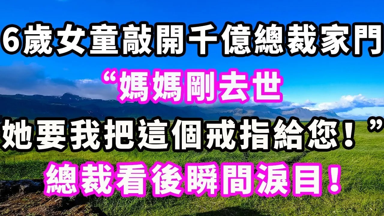 6歲女童敲開千億總裁家門：“媽媽臨終前要我把這個戒指給您！ ”總裁看後瞬間淚目！#爽文#大女主#現實情感#家庭