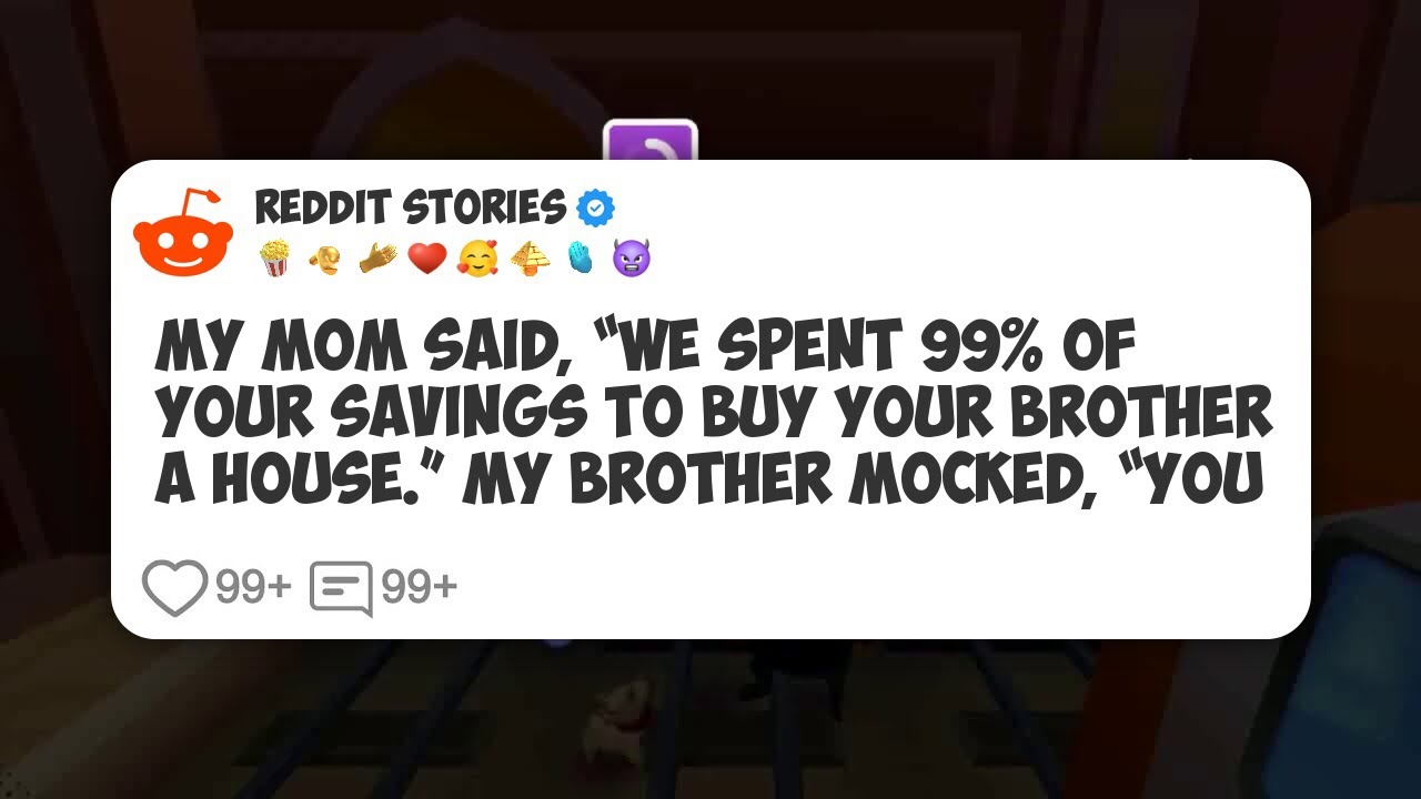 My Mom Said, “We Spent 99% Of Your Savings To Buy Your Brother A House.” My Brother Mocked #reddit 