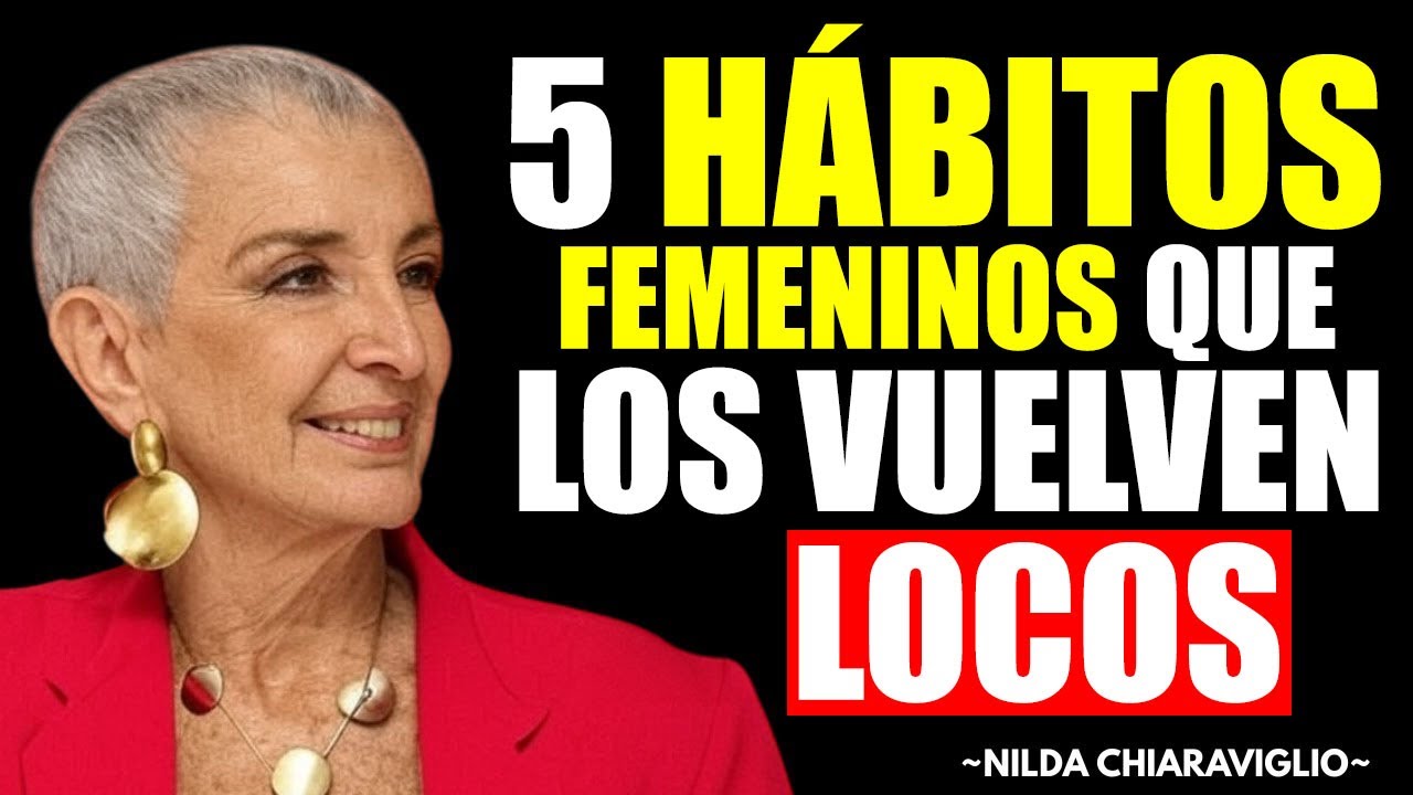 5 Hábitos Femeninos Que Vuelven Locos a Los Hombres (Hazlos AHORA) | Nilda Chiaraviglio