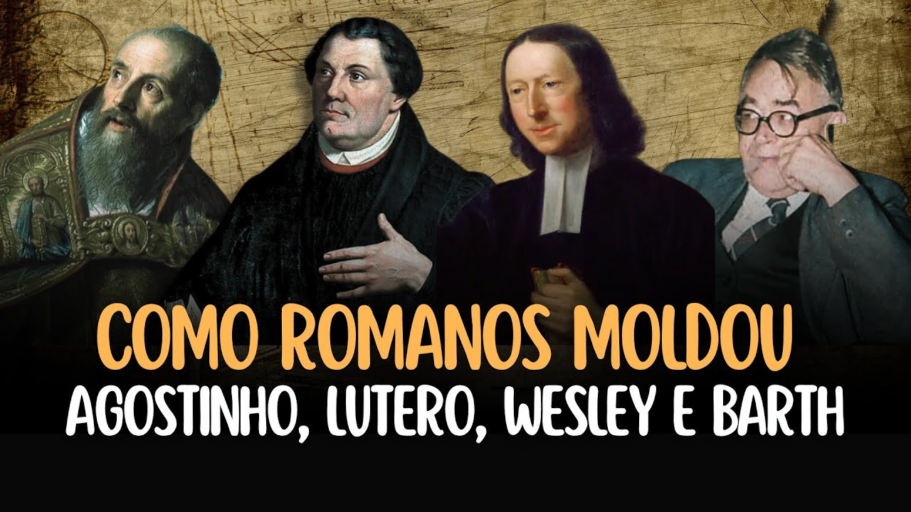 Como a Carta aos ROMANOS Moldou Agostinho, Lutero, Wesley e Barth ?