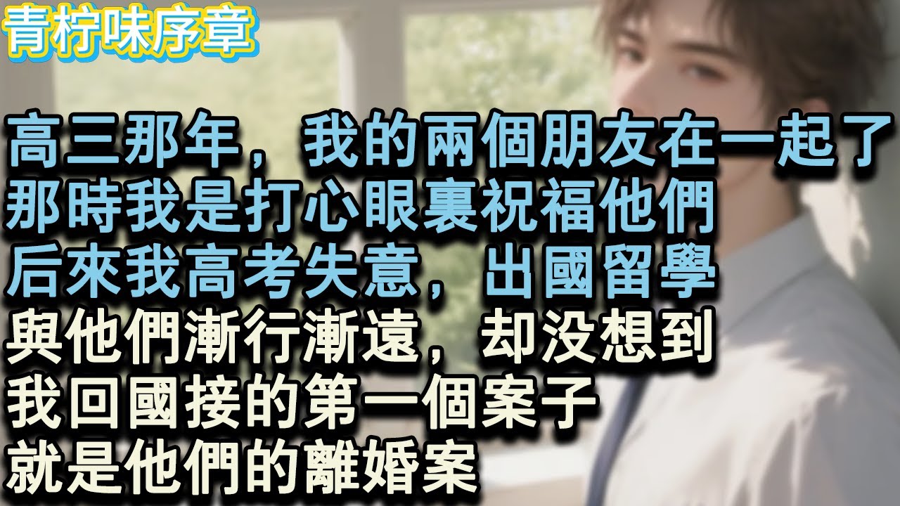 【完结爽文】高三那年，我的兩個朋友在一起了。那時我是打心眼裡祝福他們。後來我高考失意，出國留學，與他們漸行漸遠，卻沒想到，我回國接的第一個案子。就是他們的離婚案。#小说 #愛情 #故事