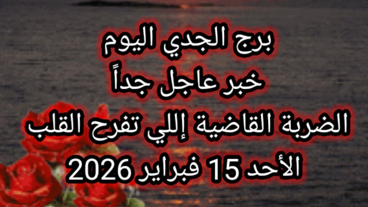 توقعات برج الجدي اليوم 🙋 الضربة القاضية إللي تفرح القلب 👈 الأحد 15 فبراير 2026