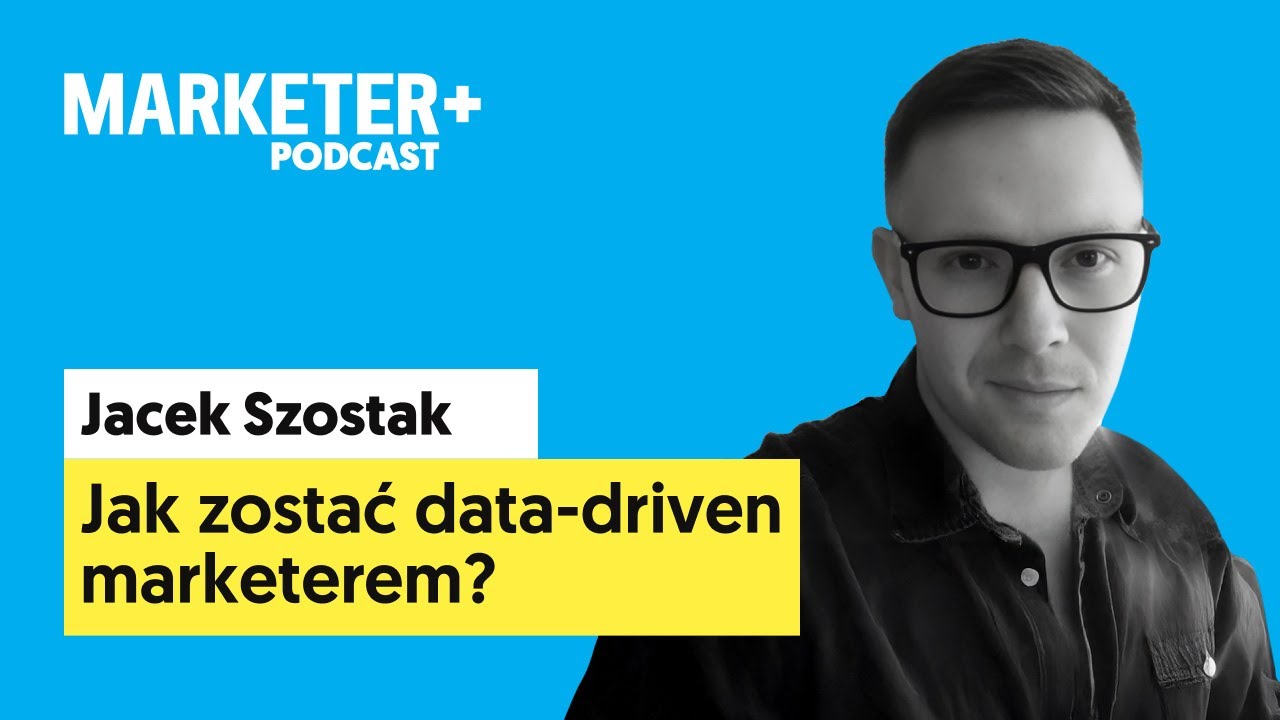 Jak zostać data-driven marketerem? | Jacek Szostak [Marketer+ Podcast, odc. 9]