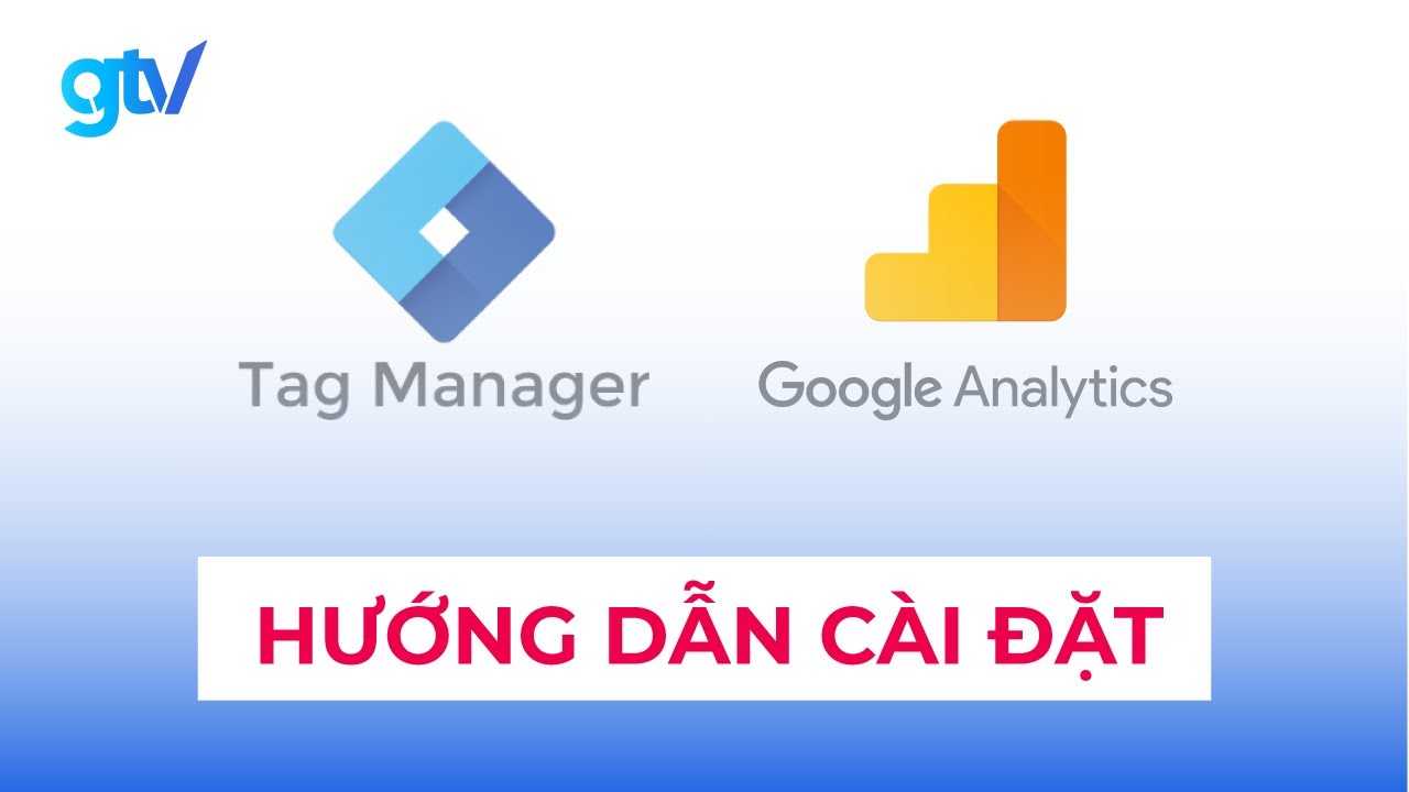 Cài Đặt Google Analytics và GA 4 qua Google Tag Manager - Hướng dẫn cài đặt chi tiết