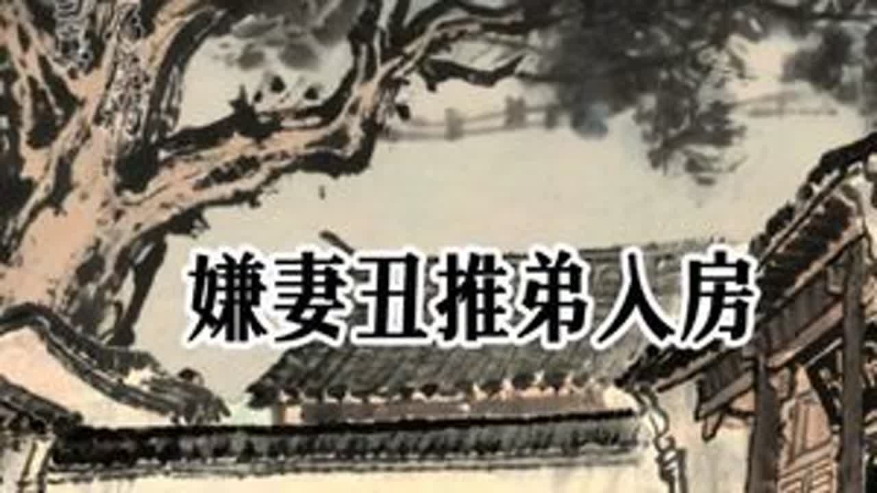嫌妻丑推弟入房#民间故事 #听民间故事品百味人生 #关注我每天分享不同的故事 #故事与酒 #奇闻奇事