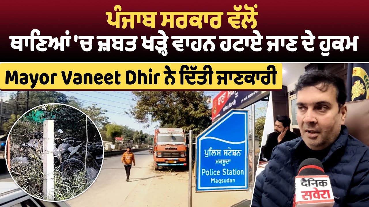 ਪੰਜਾਬ ਸਰਕਾਰ ਵੱਲੋਂ ਥਾਣਿਆਂ 'ਚ ਜ਼ਬਤ ਖੜ੍ਹੇ ਵਾਹਨ ਹਟਾਏ ਜਾਣ ਦੇ ਹੁਕਮ, Mayor  Vaneet Dhir ਨੇ ਦਿੱਤੀ ਜਾਣਕਾਰੀ