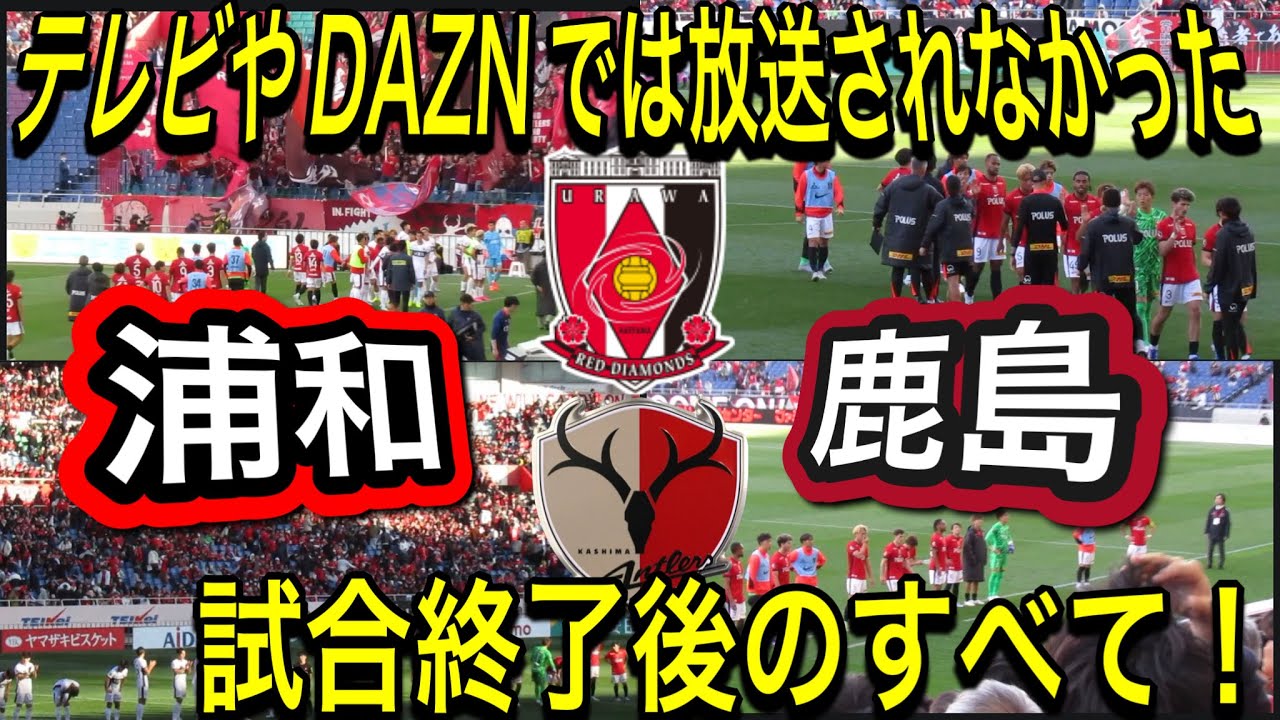 テレビやDAZNでは放送されなかった浦和レッズ対鹿島アントラーズ戦の試合終了後の全て！浦和レッズ対鹿島アントラーズＪリーグYBCJ1リーグDAZNダイジェスﾄサポーターチャントAFC日本