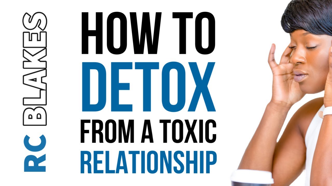 HOW TO DETOX FROM A TOXIC RELATIONSHIP BY RC BLAKES