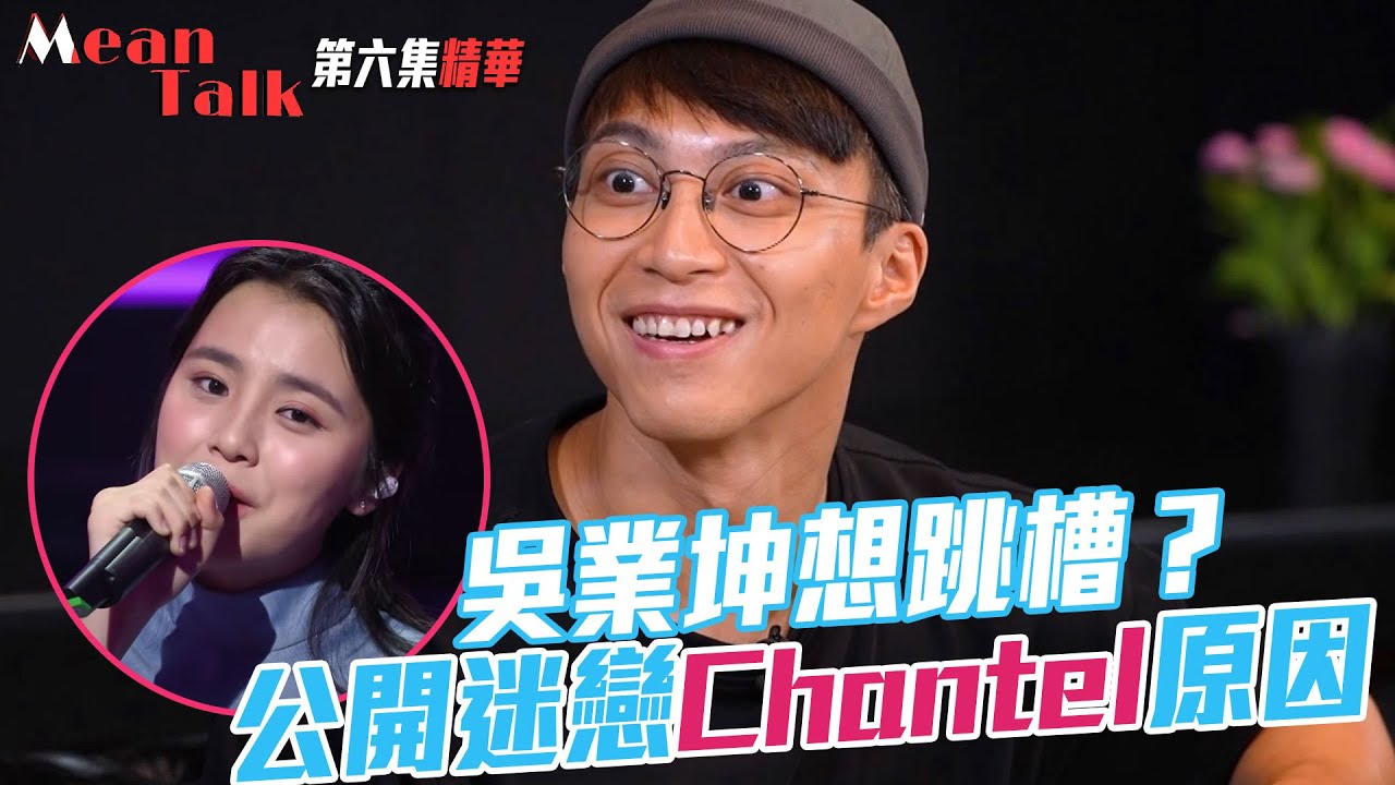 Mean Talk｜吳業坤想跳槽？公開迷戀Chantel原因！｜姚焯菲｜聲夢傳奇