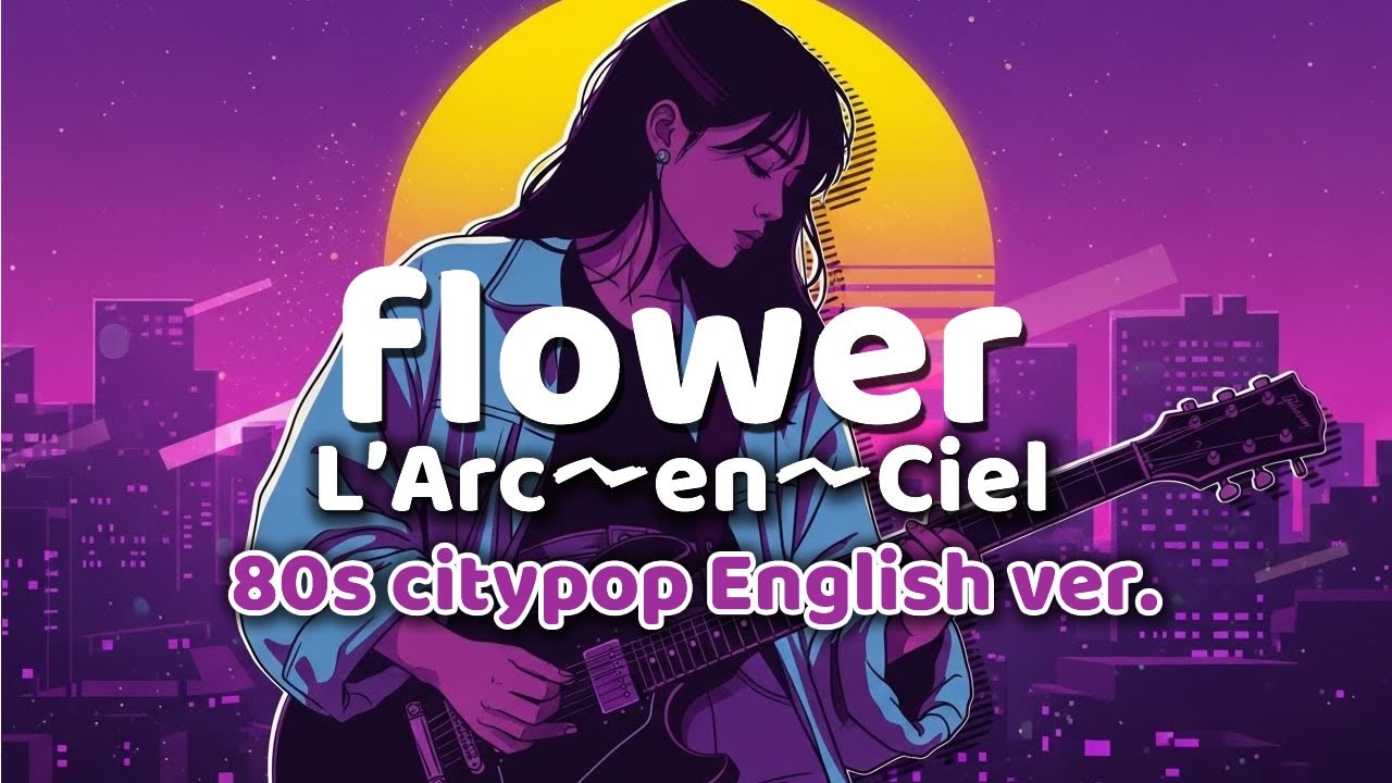 flowerｰ L'Arc〜en〜Ciel ｰ 英語歌詞80s City Popアレンジ Ver