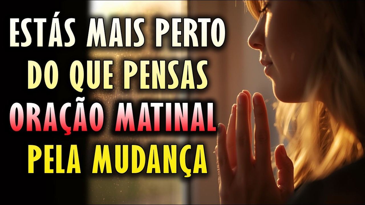 ESTÁS MAIS PERTO DO QUE PENSAS ORAÇÃO MATINAL PELA MUDANÇA