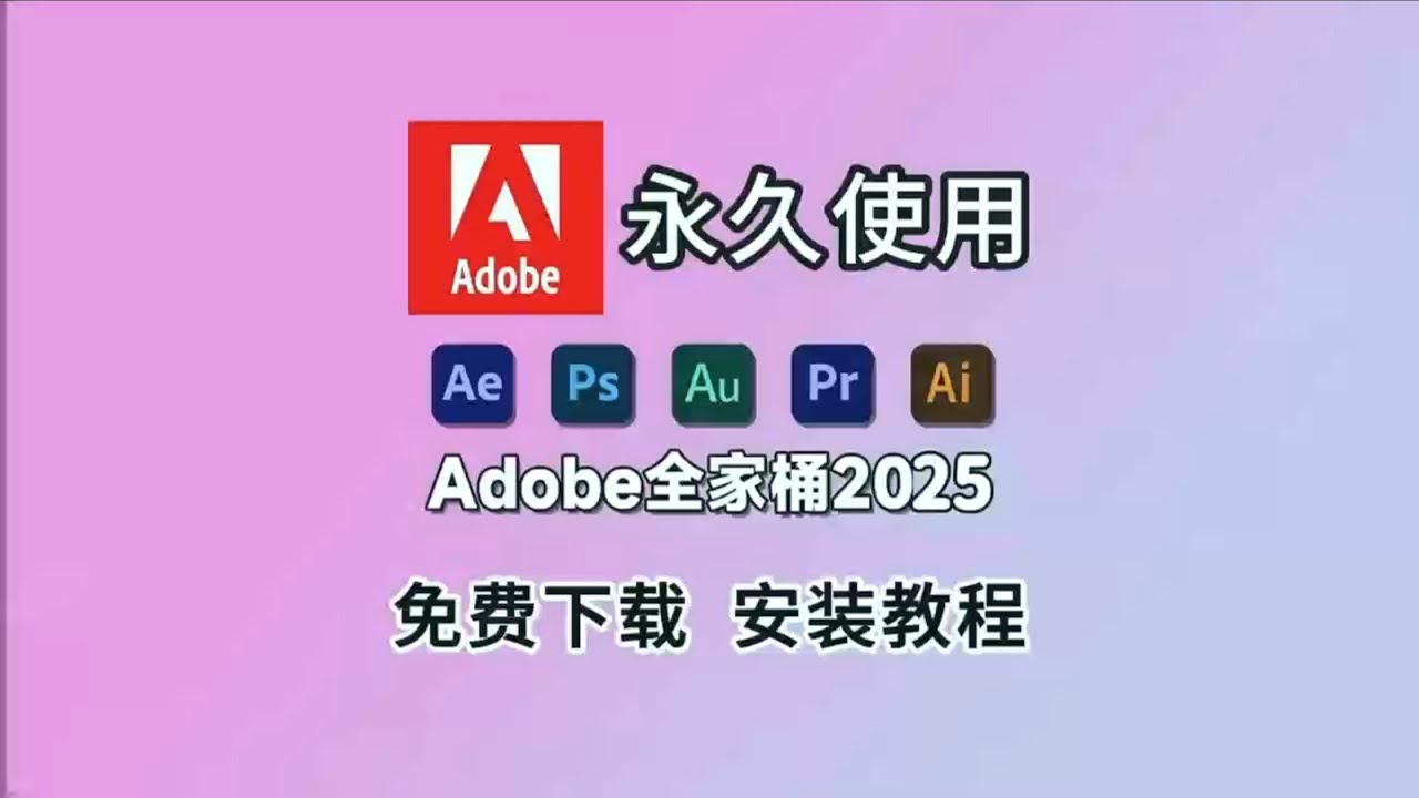【2025Adobe全家桶】最新版免费下载附安装包支持Win+Mac,永久使用!