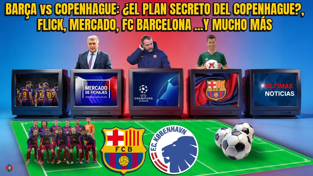 BARÇA vs COPENHAGUE: ¿EL PLAN SECRETO DE COPENHAGUE? FLICK, MERCADO, FC BARCELONA...Y MUCHO MÁS