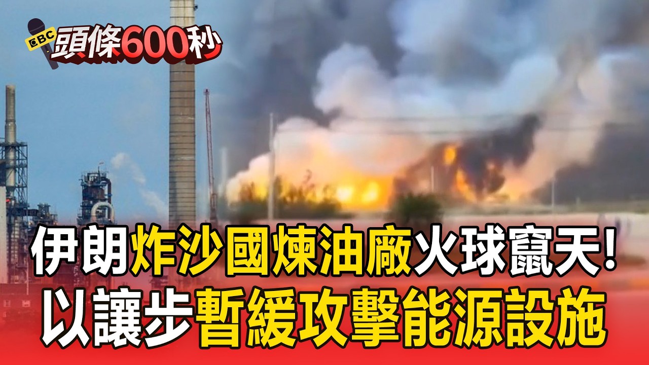 伊朗飛彈「炸沙國煉油廠」火球竄天！以總理讓步「暫緩攻擊能源設施」美擬解禁伊朗石油！【頭條600秒】