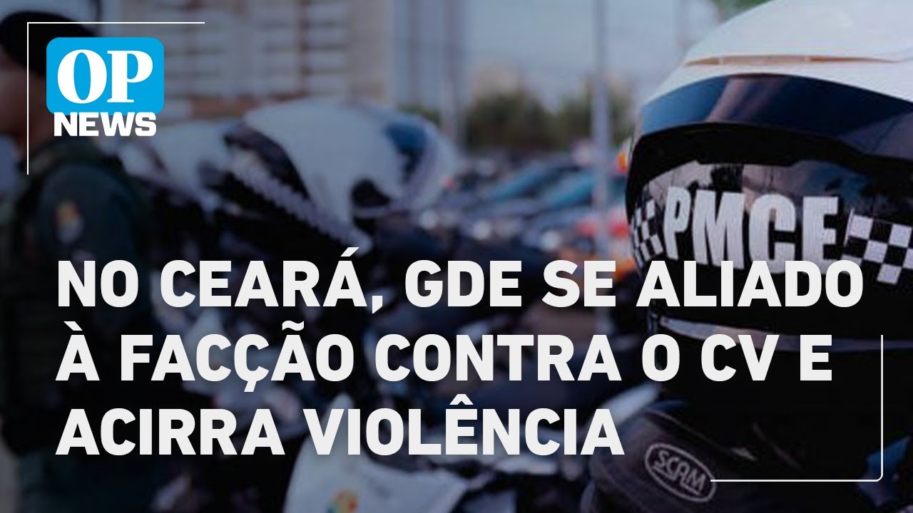 No Cear&aacute;, GDE se alia &agrave; fac&ccedil;&atilde;o TCP contra avan&ccedil;o do CV e acirra viol&ecirc;ncia l O POVO News