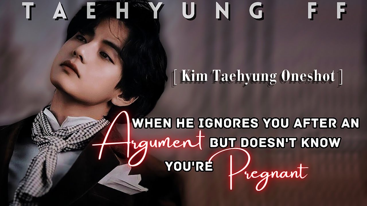 [ Taehyung FF ] When He Ignores You After An Argument But Doesn't Know You're Pregnant | Oneshot