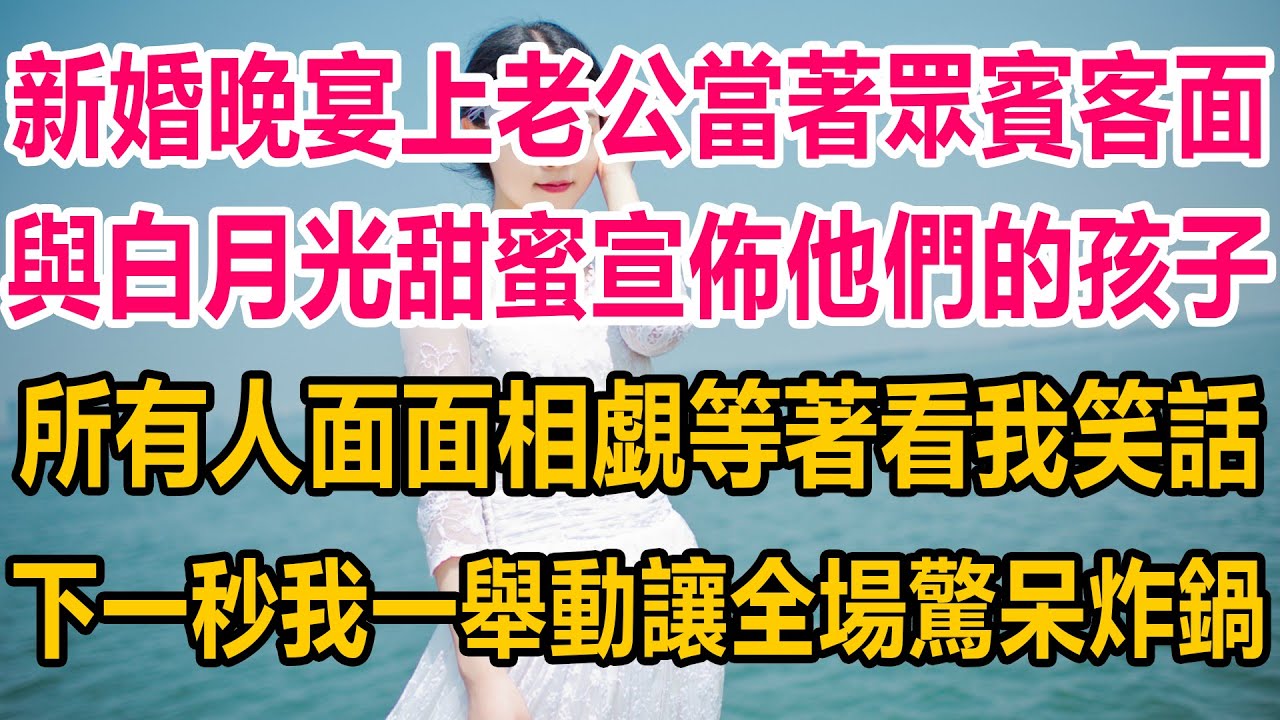 新婚晚宴上，老公當著眾賓客面，與白月光甜蜜宣佈他們的孩子，所有人面面相覷等著看我笑話，下一秒我一舉動，讓全場驚呆炸鍋#情感故事 #婚姻 #故事 #爽文 #爽文完结