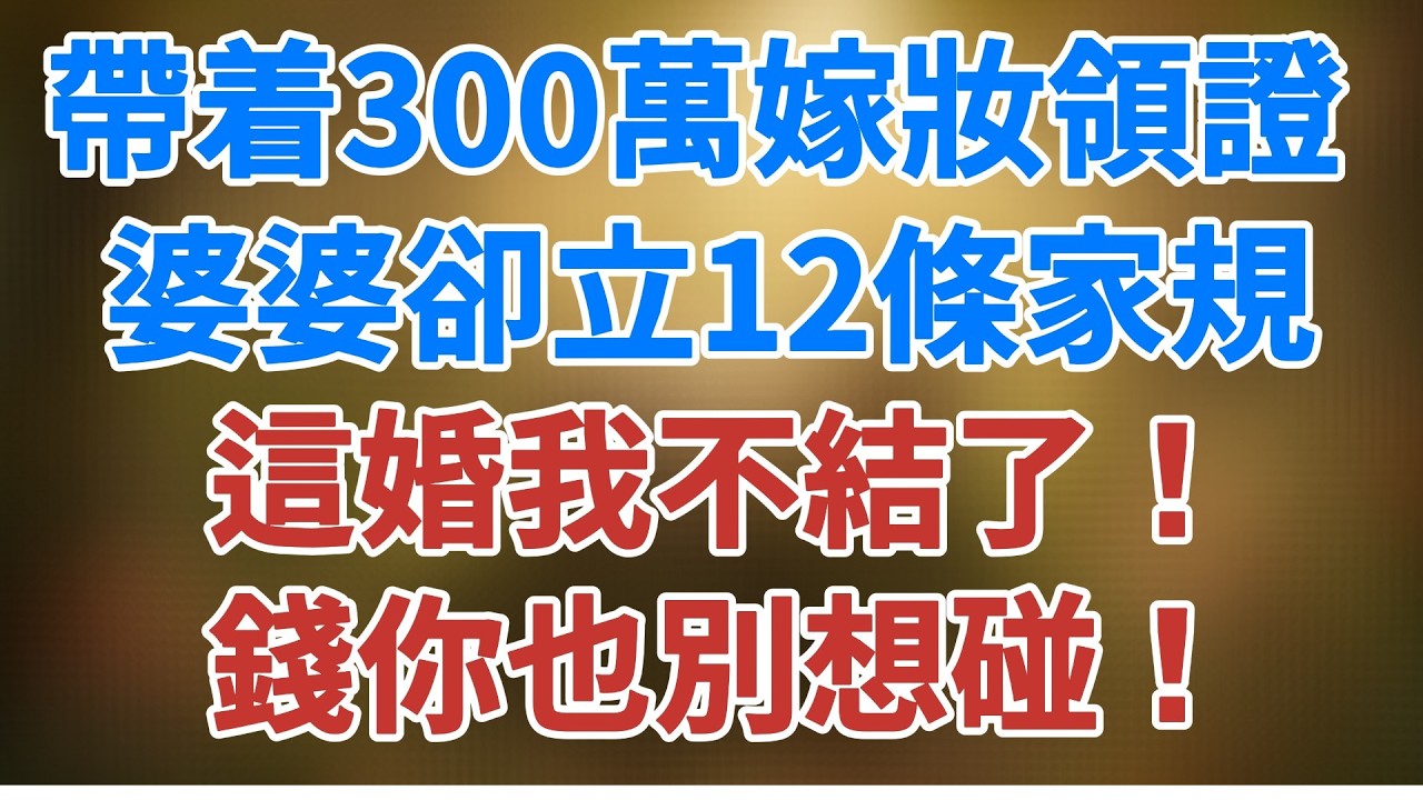 我帶着300萬嫁妝領證，婆婆卻立12條家規，這婚我不結了！錢你也別想碰！#人生感悟 #老年生活 #家庭 #故事 #松鼠講故事 #情感故事 #讲故事  #婷婷講故事 #伊伊讲故事  #大橘讲故事