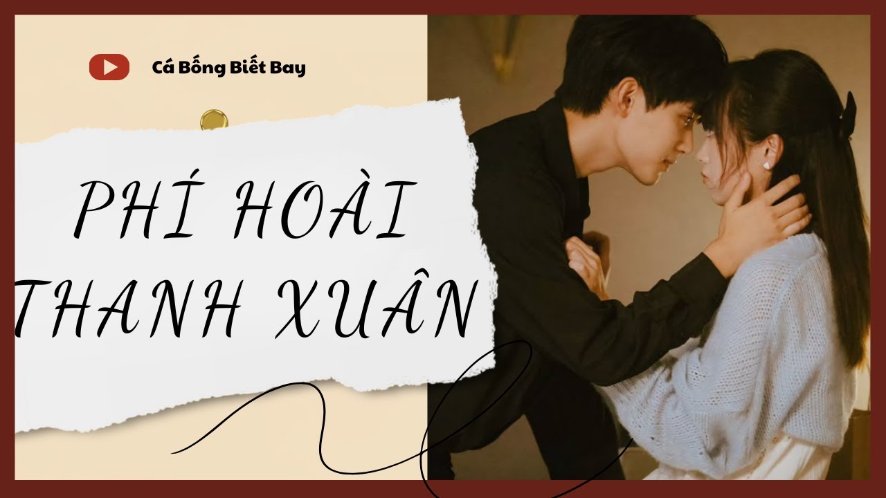 [Audio Truyện] [FULL] PHÍ HOÀI THANH XUÂN || Cá Bống Biết Bay || Ngôn Tình Ngược Tâm