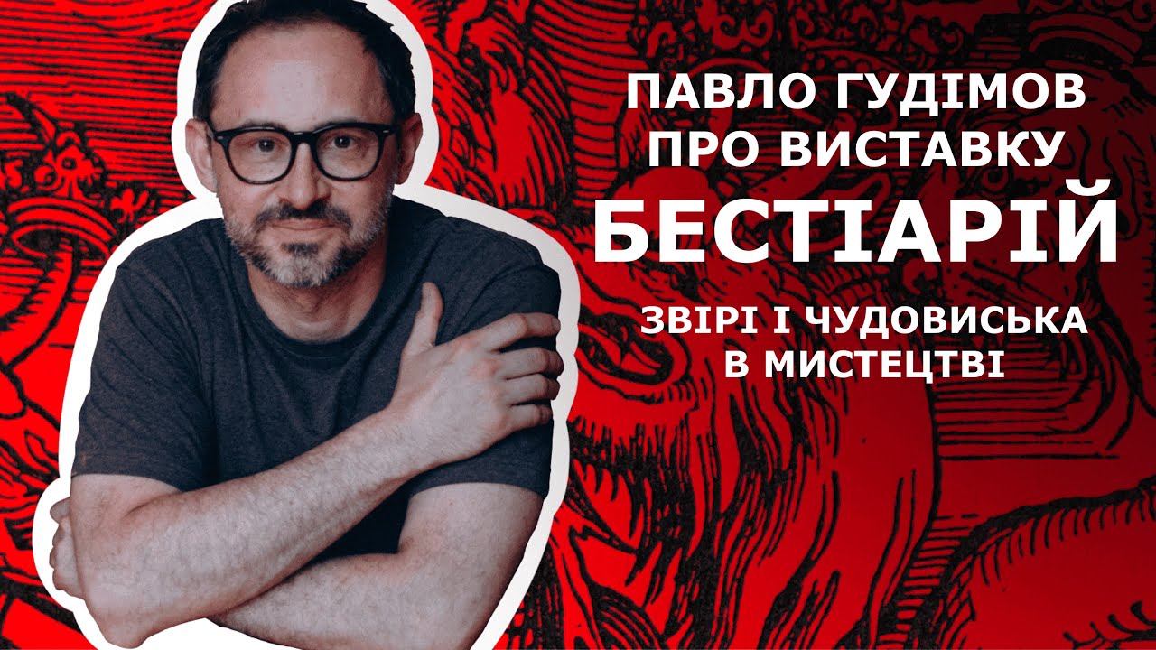 Бестіарій - звірі та чудовиська в мистецтві. Кураторська екскурсія Павла Гудімова