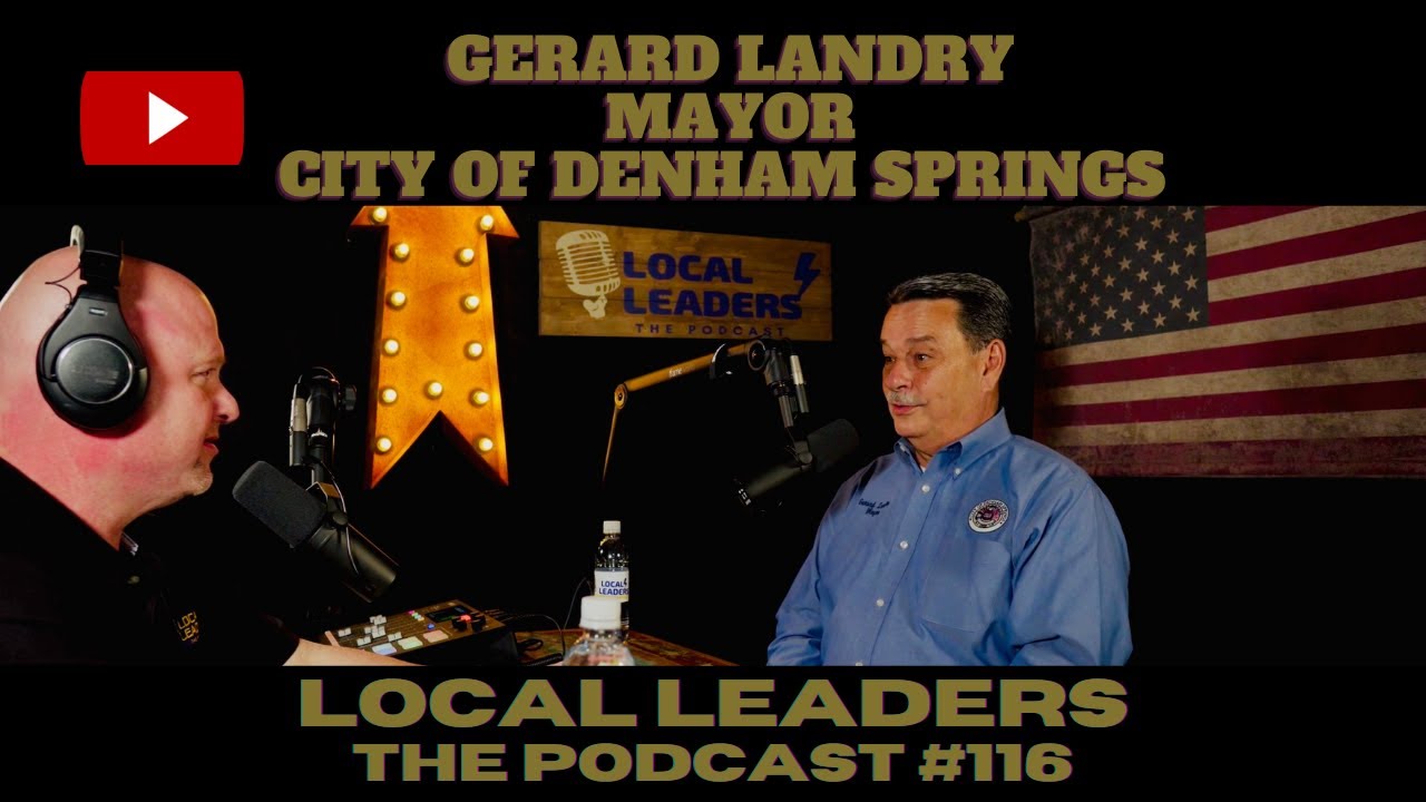 Denham Springs Mayor Gerard Landry Local Leaders The Podcast 116
