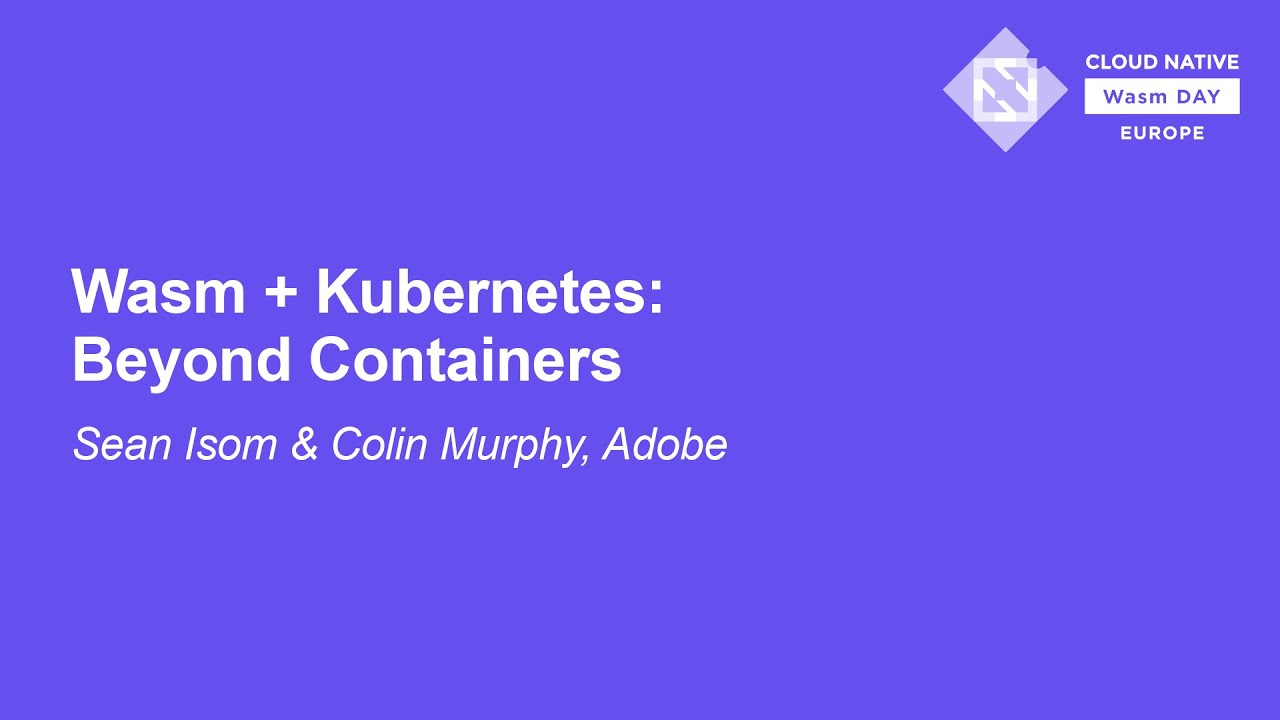 Wasm + Kubernetes: Beyond Containers - Sean Isom, Adobe & Colin Murphy, Adobe