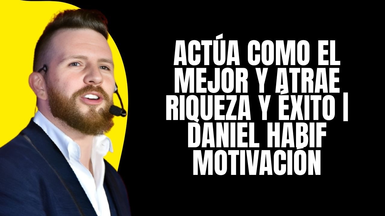 Actúa Como el Mejor y Atrae Riqueza y Éxito | Daniel Habif Motivación
