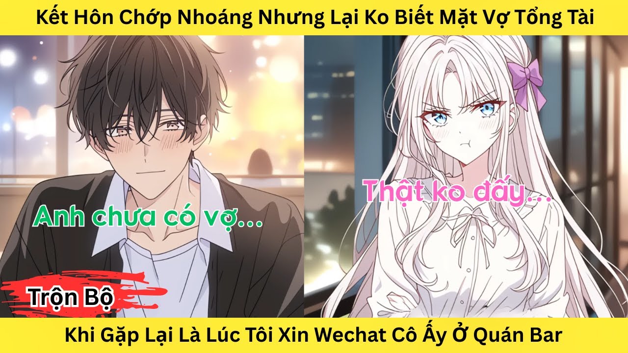Full | Kết Hôn Chớp Nhoáng, Không Ngờ Gặp Lại Vợ Tổng Tài Khi Tôi Xin WeChat Cô Ấy Ở Quán Bar