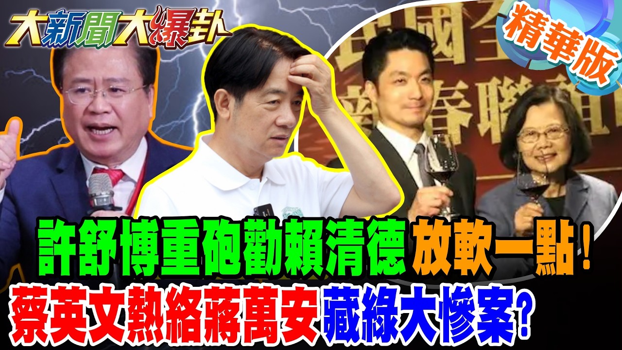 許舒博重砲勸賴清德放軟一點!蔡英文熱絡蔣萬安藏綠大慘案?【大新聞大爆卦】精華版6 @大新聞大爆卦
