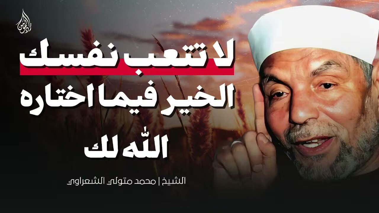 اطمئن الخير فيما يختاره الله لك ¦ كلمات مريحة للقلب من الشيخ محمد متولي الشعراوي