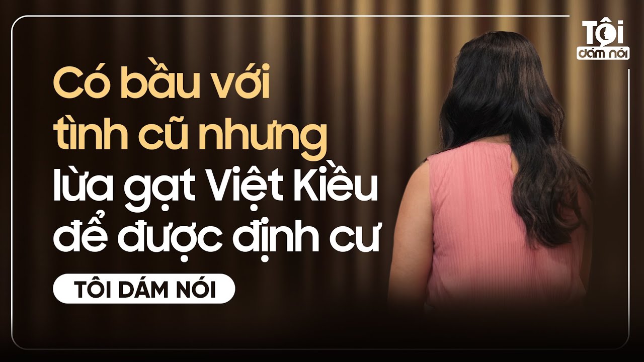Có bầu với tình cũ nhưng LỪA GẠT VIỆT KIỀU để được định cư Úc | TÔI DÁM NÓI