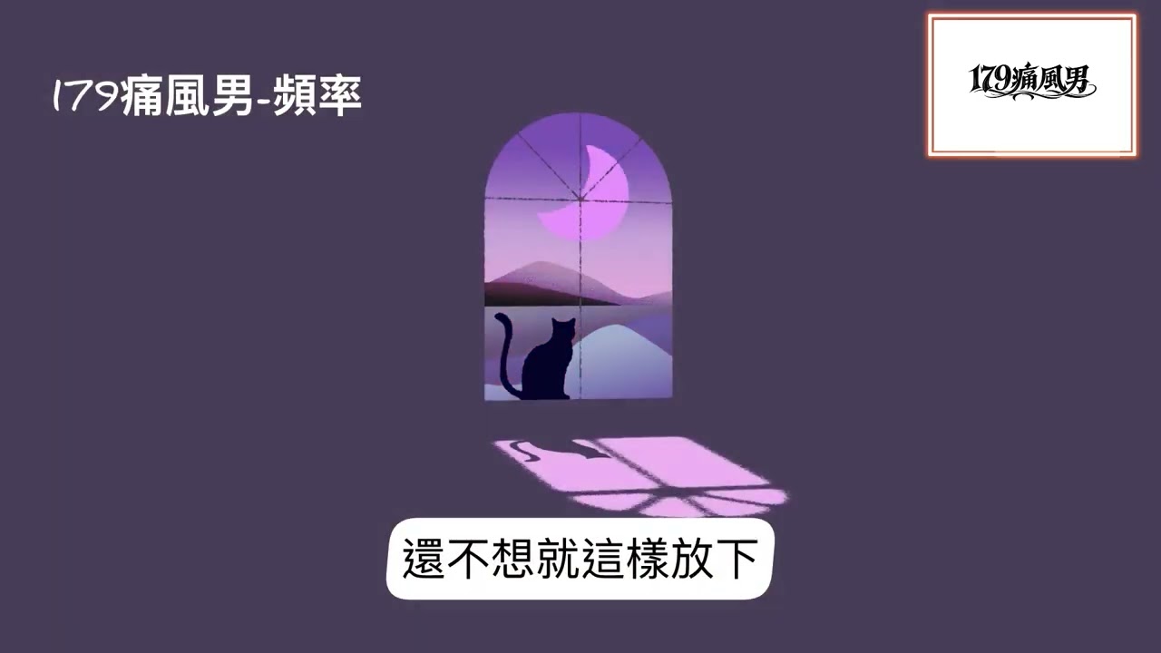 179痛風男-頻率『還不想就這樣放下，別急著替我們寫下終章，我還有一口真話  卡在喉嚨發燙，不甘就這樣被遺忘』 （動態歌詞）