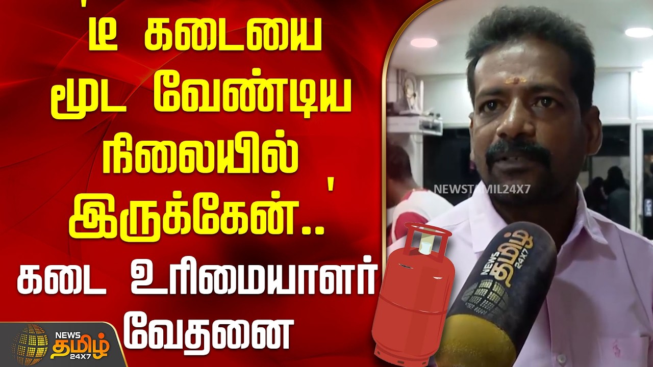 `டீ கடையை மூட வேண்டிய நிலையில் இருக்கேன்..' - கடை உரிமையாளர் வேதனை | GasCylinderIssue
